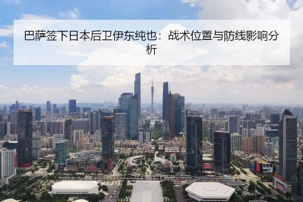 巴萨签下日本后卫伊东纯也：战术位置与防线影响分析